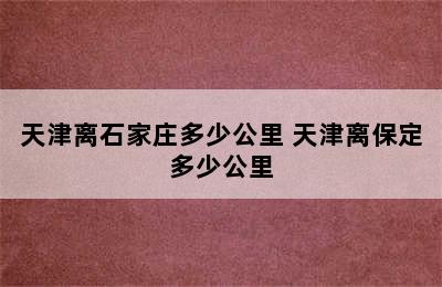 天津离石家庄多少公里 天津离保定多少公里